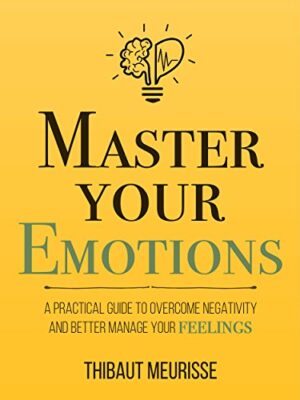 master-your-emotions Master Your Emotions: A Practical Guide to Overcome Negativity and Better Manage Your Feelings