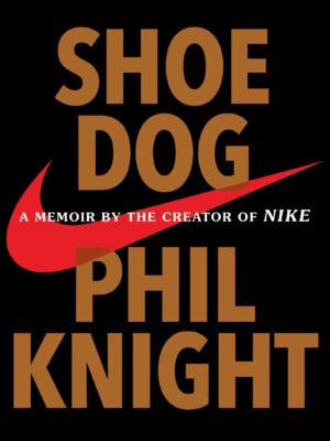 Shoe Dog: A Memoir by the Creator of Nike