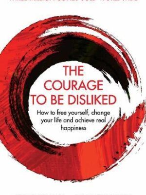 The Courage to Be Disliked: How to Free Yourself, Change Your Life and Achieve Real Happiness